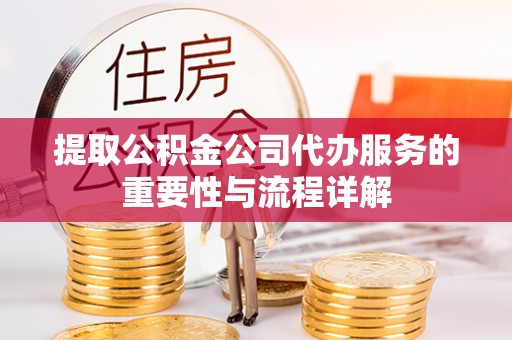 正蓝旗提取公积金公司代办服务的重要性与流程详解