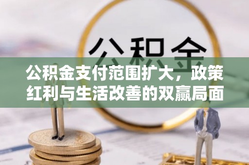 正蓝旗公积金支付范围扩大，政策红利与生活改善的双赢局面
