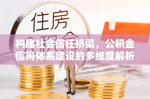 正蓝旗构建社会信任桥梁，公积金信用体系建设的多维度解析