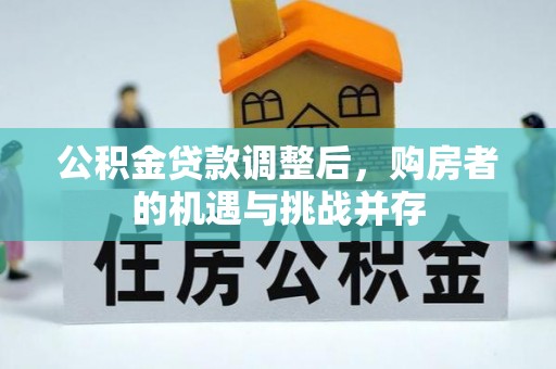 正蓝旗公积金贷款调整后，购房者的机遇与挑战并存