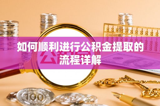 正蓝旗如何顺利进行公积金提取的流程详解