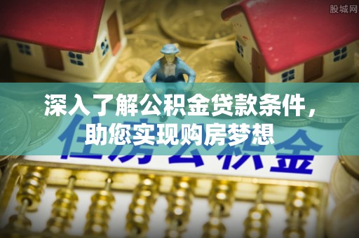 正蓝旗深入了解公积金贷款条件，助您实现购房梦想