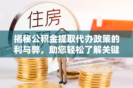 正蓝旗揭秘公积金提取代办政策的利与弊，助您轻松了解关键要点