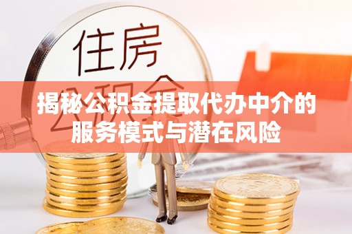 正蓝旗揭秘公积金提取代办中介的服务模式与潜在风险