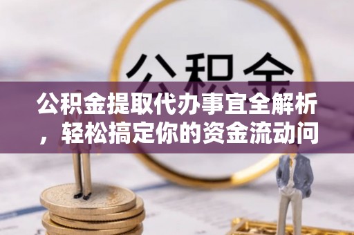 正蓝旗公积金提取代办事宜全解析，轻松搞定你的资金流动问题