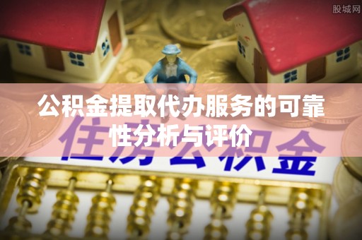 正蓝旗公积金提取代办服务的可靠性分析与评价