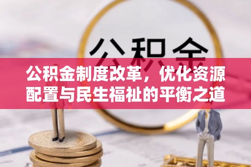 正蓝旗公积金制度改革，优化资源配置与民生福祉的平衡之道