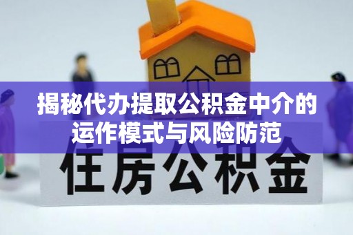 正蓝旗揭秘代办提取公积金中介的运作模式与风险防范