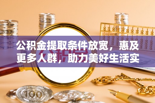 正蓝旗公积金提取条件放宽，惠及更多人群，助力美好生活实现