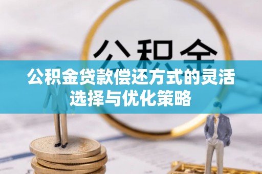 正蓝旗公积金贷款偿还方式的灵活选择与优化策略