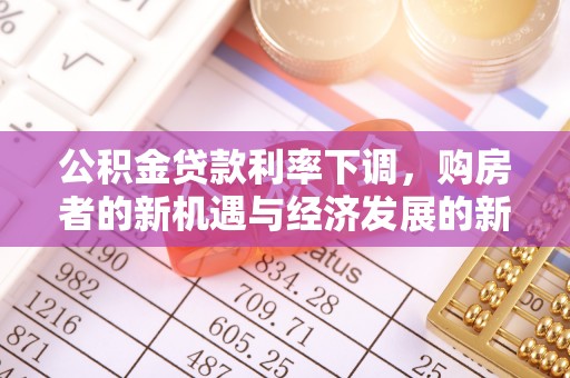 正蓝旗公积金贷款利率下调，购房者的新机遇与经济发展的新动力