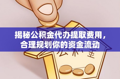 正蓝旗揭秘公积金代办提取费用，合理规划你的资金流动