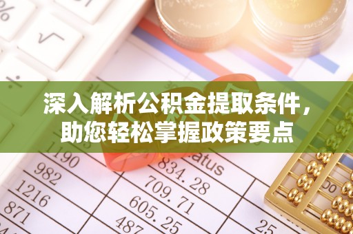 正蓝旗深入解析公积金提取条件，助您轻松掌握政策要点