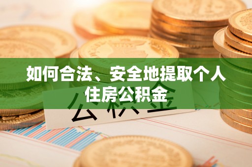 正蓝旗如何合法、安全地提取个人住房公积金