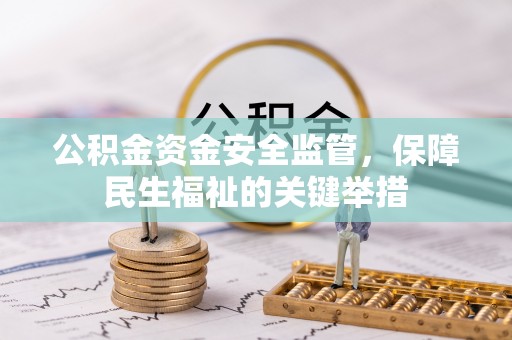 正蓝旗公积金资金安全监管，保障民生福祉的关键举措