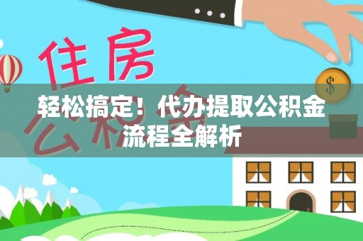 正蓝旗轻松搞定！代办提取公积金流程全解析
