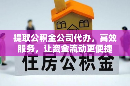 正蓝旗提取公积金公司代办，高效服务，让资金流动更便捷