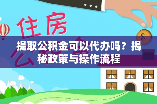 正蓝旗提取公积金可以代办吗？揭秘政策与操作流程