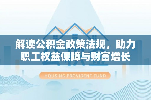 正蓝旗解读公积金政策法规，助力职工权益保障与财富增长
