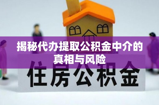 正蓝旗揭秘代办提取公积金中介的真相与风险