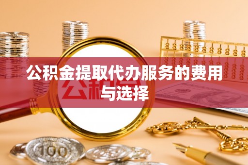 正蓝旗公积金提取代办服务的费用与选择