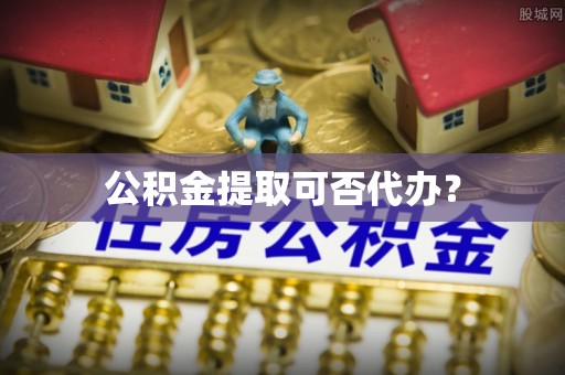 正蓝旗公积金提取可否代办？