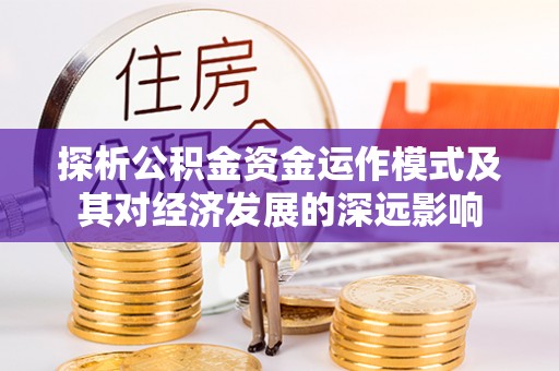 正蓝旗探析公积金资金运作模式及其对经济发展的深远影响