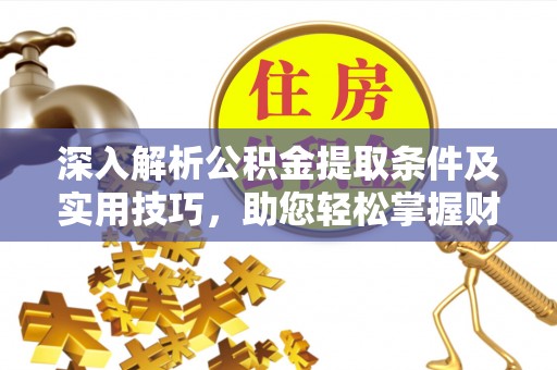 正蓝旗深入解析公积金提取条件及实用技巧，助您轻松掌握财富管理