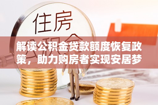 正蓝旗解读公积金贷款额度恢复政策，助力购房者实现安居梦想