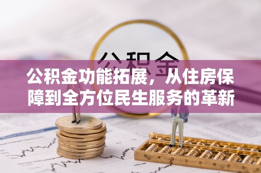 正蓝旗公积金功能拓展，从住房保障到全方位民生服务的革新之路