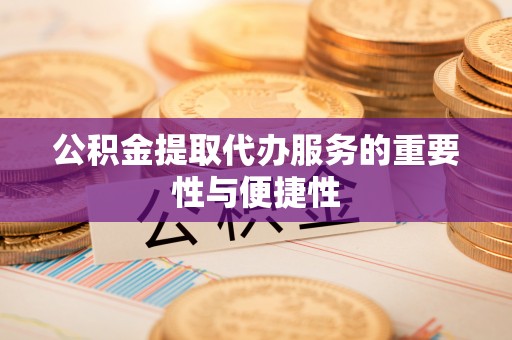正蓝旗公积金提取代办服务的重要性与便捷性
