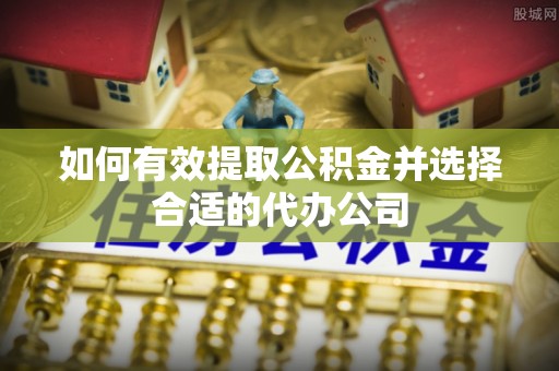 正蓝旗如何有效提取公积金并选择合适的代办公司