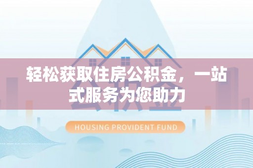 正蓝旗轻松获取住房公积金，一站式服务为您助力