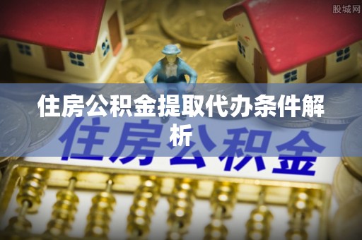 正蓝旗住房公积金提取代办条件解析