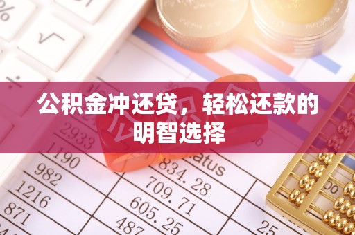 正蓝旗公积金冲还贷，轻松还款的明智选择