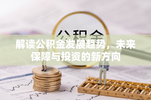 正蓝旗解读公积金发展趋势，未来保障与投资的新方向