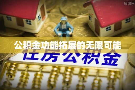 正蓝旗公积金功能拓展的无限可能