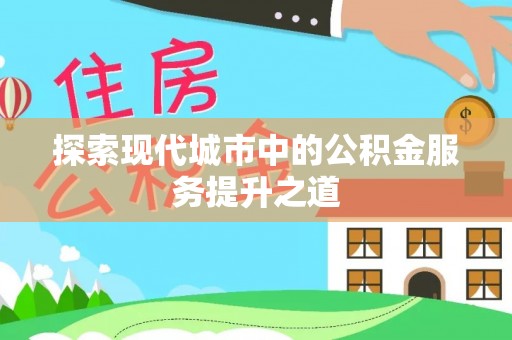 正蓝旗探索现代城市中的公积金服务提升之道