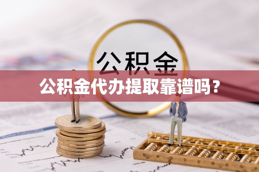正蓝旗公积金代办提取靠谱吗？
