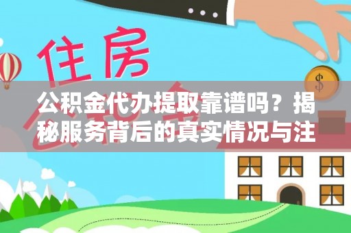 正蓝旗公积金代办提取靠谱吗？揭秘服务背后的真实情况与注意事项