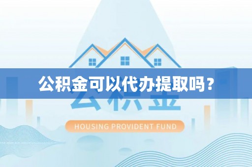 正蓝旗公积金可以代办提取吗？