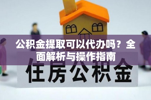 正蓝旗公积金提取可以代办吗？全面解析与操作指南