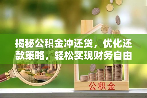 正蓝旗揭秘公积金冲还贷，优化还款策略，轻松实现财务自由