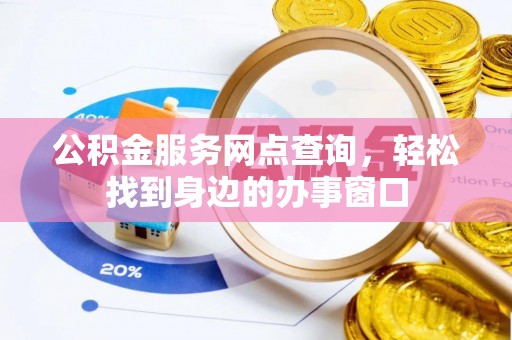 正蓝旗公积金服务网点查询，轻松找到身边的办事窗口